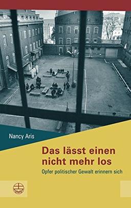 Das lässt einen nicht mehr los: Opfer politischer Gewalt erinnern sich (Schriftenreihe des Sächsischen Landesbeauftragten zur Aufarbeitung der SED-Diktatur)