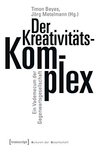 Der Kreativitätskomplex: Ein Vademecum der Gegenwartsgesellschaft (Kulturen der Gesellschaft)