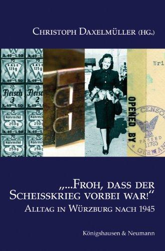 Froh, dass der Scheißkrieg vorbei war!: Alltag in Würzburg nach 1945