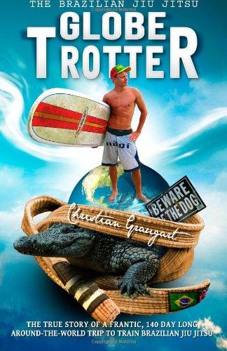 The Brazilian Jiu Jitsu Globetrotter: The true story about a frantic, 140 day long, around-the-world trip to train Brazilian Jiu Jitsu