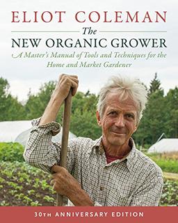 The New Organic Grower: A Master's Manual of Tools and Techniques for the Home and Market Gardener