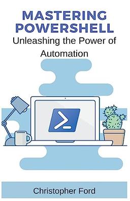 Mastering PowerShell: Unleashing the Power of Automation