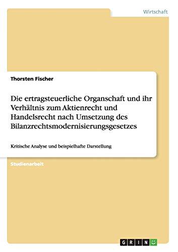 Die ertragsteuerliche Organschaft und ihr Verhältnis zum Aktienrecht und Handelsrecht nach Umsetzung des Bilanzrechtsmodernisierungsgesetzes: Kritische Analyse und beispielhafte Darstellung