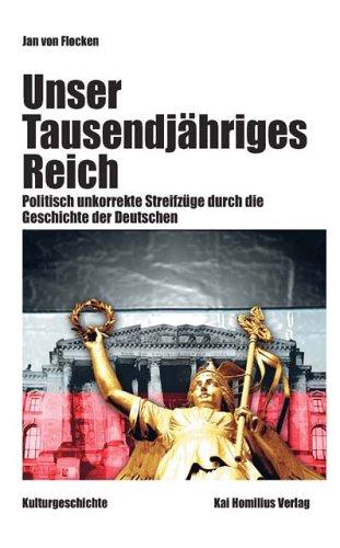 Unser Tausendjähriges Reich: Politisch unkorrekte Streifzüge durch die Geschichte der Deutschen