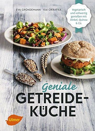 Geniale Getreideküche: Vegetarisch und vollwertig genießen mit Dinkel, Quinoa und Co.