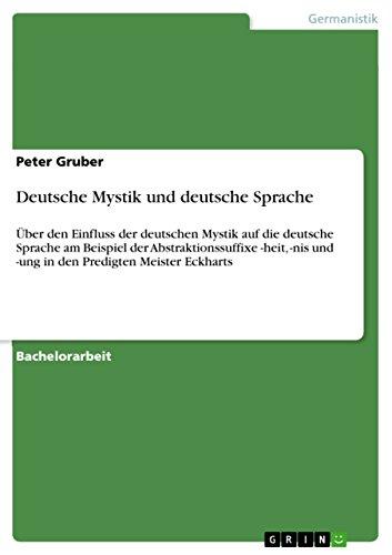 Deutsche Mystik und deutsche Sprache: Über den Einfluss der deutschen Mystik auf die deutsche Sprache am Beispiel der Abstraktionssuffixe -heit, -nis und -ung in den Predigten Meister Eckharts