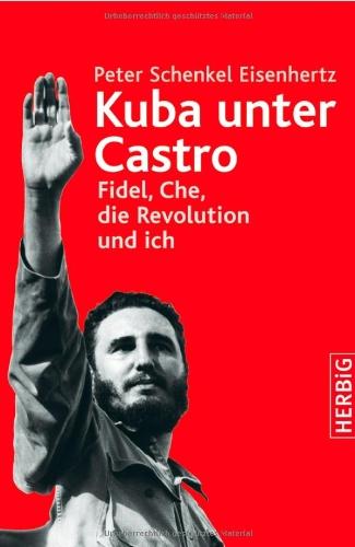 Kuba unter Castro: Fidel, Che, die Revolution und ich