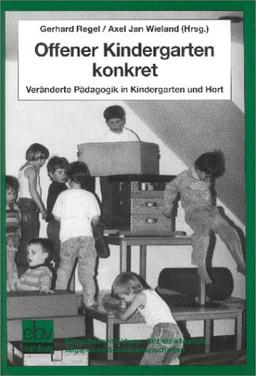 Offener Kindergarten konkret: Veränderte Pädagogik in Kindergarten und Hort