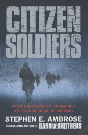 Citizen Soldiers: From The Normandy Beaches To The Surrender Of Germany