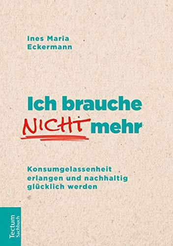 Ich brauche nicht mehr: Konsumgelassenheit erlangen und nachhaltig glücklich werden