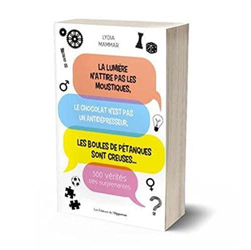 La lumière n'attire pas les moustiques : le chocolat n'est pas un antidépresseur, les boules de pétanques sont creuses... : 300 vérités très surprenantes
