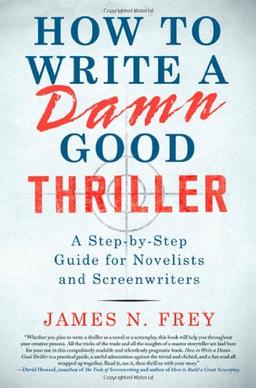 How to Write a Damn Good Thriller: A Step-By-Step Guide for Novelists and Screenwriters