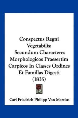 Conspectus Regni Vegetabilis: Secundum Characteres Morphologicos Praesertim Carpicos In Classes Ordines Et Famillas Digesti (1835)