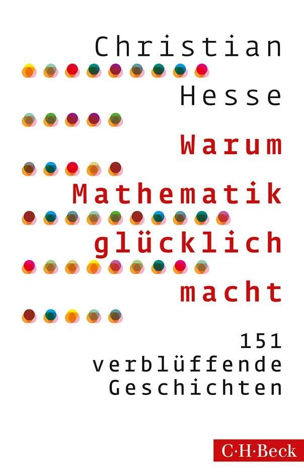 Warum Mathematik glücklich macht: 151 verblüffende Geschichten