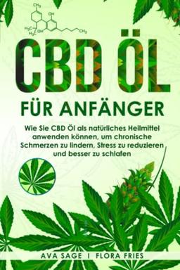 CBD Öl für Anfänger: Wie Sie CBD Öl als natürliches Heilmittel anwenden können, um chronische Schmerzen zu lindern, Stress zu reduzieren und besser zu schlafen