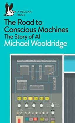 The Road to Conscious Machines: The Story of AI (Pelican Books)