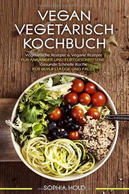 VEGAN VEGETARISCH KOCHBUCH Vegetarische Rezepte & Vegane Rezepte: Für Anfänger und Fortgeschrittene - Gesunde Schnelle Küche - Für Berufstätige und Faule