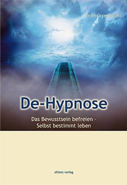 De-Hypnose: Das Bewußsein befreien - Selbstbestimmt leben