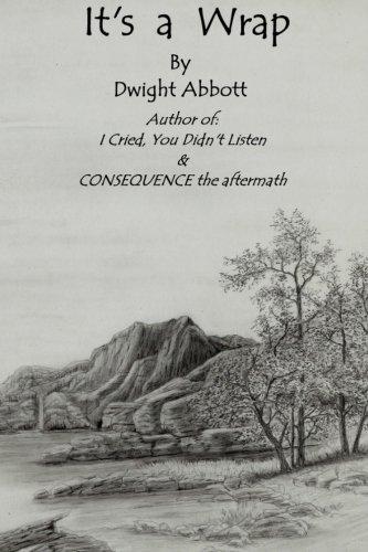 Its a Wrap: Final Stories of Dwight Edgar Abbott; Author of "I Cried, You Didn't Listen" & "CONSEQUENCE the aftermath". (Innocent until "Made" Guilty, Band 4)