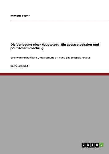 Die Verlegung einer Hauptstadt - Ein geostrategischer und politischer Schachzug: Eine wissenschaftliche Untersuchung an Hand des Beispiels Astana