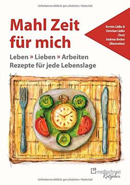 Mahl Zeit für mich: Leben > Lieben > Arbeiten Rezepte für jede Lebenslage