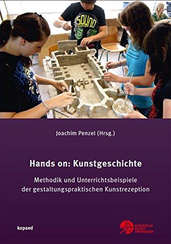 Hands on: Kunstgeschichte: Methodik und Unterrichtsbeispiele der gestaltungspraktischen Kunstrezeption