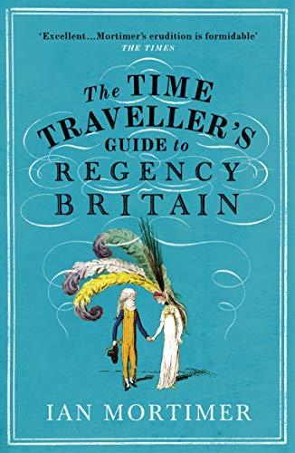 The Time Traveller's Guide to Regency Britain (Ian Mortimer’s Time Traveller’s Guides)