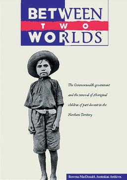 Between Two Worlds: The Commonwealth Government and the Removal of Aboriginal Children of Part Descent in the Northern Territory