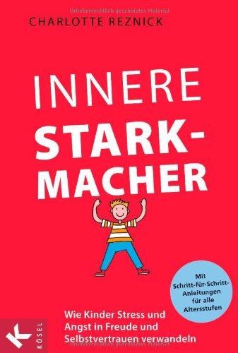 Innere Starkmacher: Wie Kinder Stress und Angst in Freude und Selbstvertrauen verwandeln.  - Mit Schritt-für-Schritt-Anleitungen für alle ... fÃ1/4r alle Altersstufen