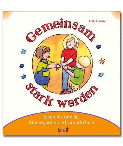 Mit Kindern gemeinsam stark werden: Ideen für Familie, Kindergarten und Grundschule