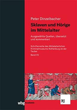 Sklaven und Hörige im Mittelalter: Ausgewählte Quellen, übersetzt und kommentiert (Schriften des Mittelalterlichen Kriminalmuseums Rothenburg ob der Tauber)