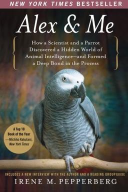 Alex & Me: How a Scientist and a Parrot Discovered a Hidden World of Animal Intelligence--and Formed a Deep Bond in the Process