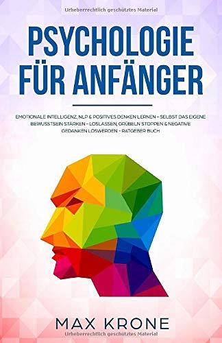 Psychologie für Anfänger: Emotionale Intelligenz, NLP & positives Denken lernen - Selbst das eigene Bewusstsein stärken - Loslassen, Grübeln stoppen & ... Buch (Allgemeine Psychologie, Band 3)