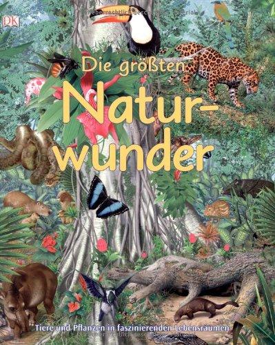 Die größten Naturwunder. Tiere und Pflanzen in faszinierenden Lebensräumen