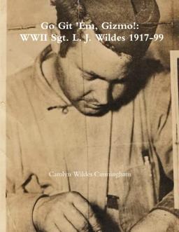 Go Git 'Em, Gizmo!: WWII Sgt. L. J. Wildes 1917-99