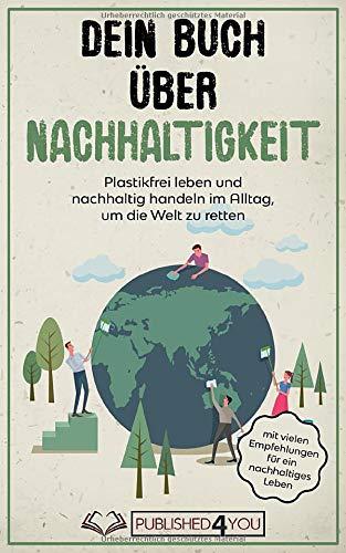 Dein Buch über Nachhaltigkeit: Plastikfrei leben und nachhaltig handeln im Alltag, um die Welt zu retten (mit vielen Empfehlungen für ein nachhaltiges Leben)