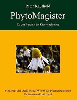 Modernes und traditionelles Wissen der Pflanzenheilkunde fur Praxis und Unterricht (PhytoMagister - Zu den Wurzeln der Krauterheilkunst, Band 2)