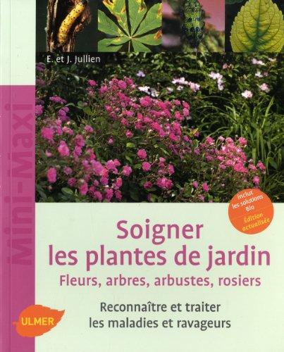 Soigner les plantes de jardin : fleurs, arbres, arbustes, rosiers : reconnaître et traiter les maladies et ravageurs