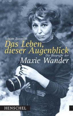 Das Leben, dieser Augenblick. Die Biografie der Maxie Wander.