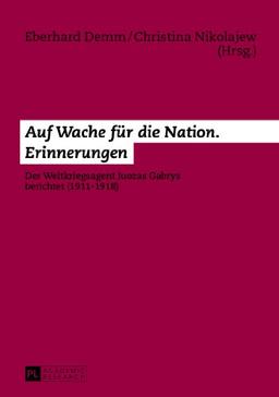 Auf Wache für die Nation. Erinnerungen: Der Weltkriegsagent Juozas Gabrys berichtet (1911-1918)- Unter Mitwirkung von Nathalie Chamba