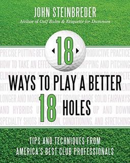 18 Ways to Play a Better 18 Holes: Tips and Techniques from America's Best Club Professionals