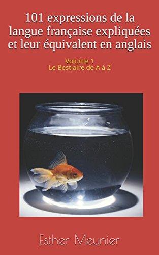 101 expressions de la langue française expliquées et leur équivalent en anglais - Volume 1 - Le bestiaire de A à Z