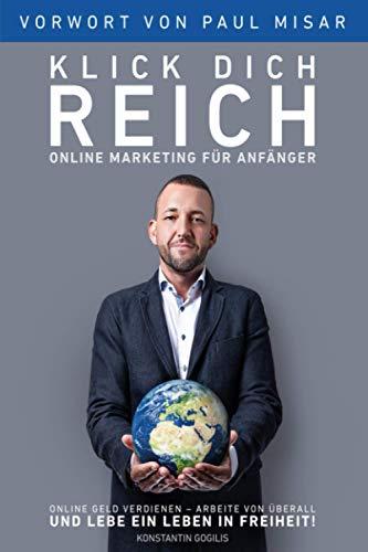 Online Marketing für Anfänger - Klick Dich Reich: Online Geld verdienen – arbeite von überall und lebe ein Leben in Freiheit! (selbstständig machen)