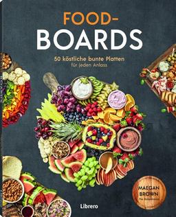 Food-Boards: 50 köstliche, bunte Platten für jeden Anlass