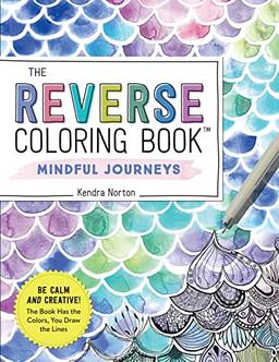 The Reverse Coloring Book™: Mindful Journeys: Be Calm and Creative: The Book Has the Colors, You Draw the Lines