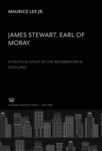 James Stewart, Earl of Moray: A Political Study of the Reformation in Scotland