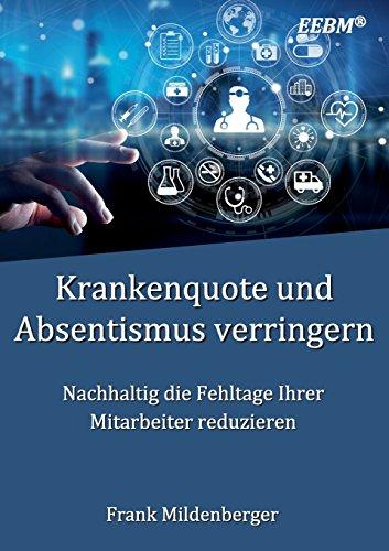 Krankenquote und Absentismus verringern: Nachhaltig die Fehltage Ihrer Mitarbeiter reduzieren (EEBM® - Enterprise und Business)