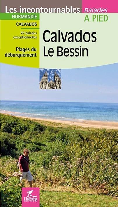 Calvados, plages du débarquement : Normandie : 22 balades exceptionnelles, Le Bessin, autour de Caen, Bayeux et Vire