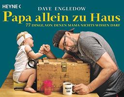 Papa allein zu Haus: 77 Dinge, von denen Mama nichts wissen darf