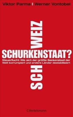 Schurkenstaat Schweiz?: Wie sich der größte Bankenstaat der Welt korrumpiert und andere Länder destabilisiert